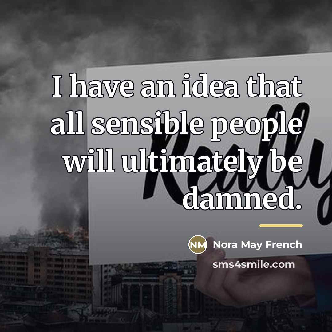“I have an idea that all sensible people will ultimately…” quote by Nora May French