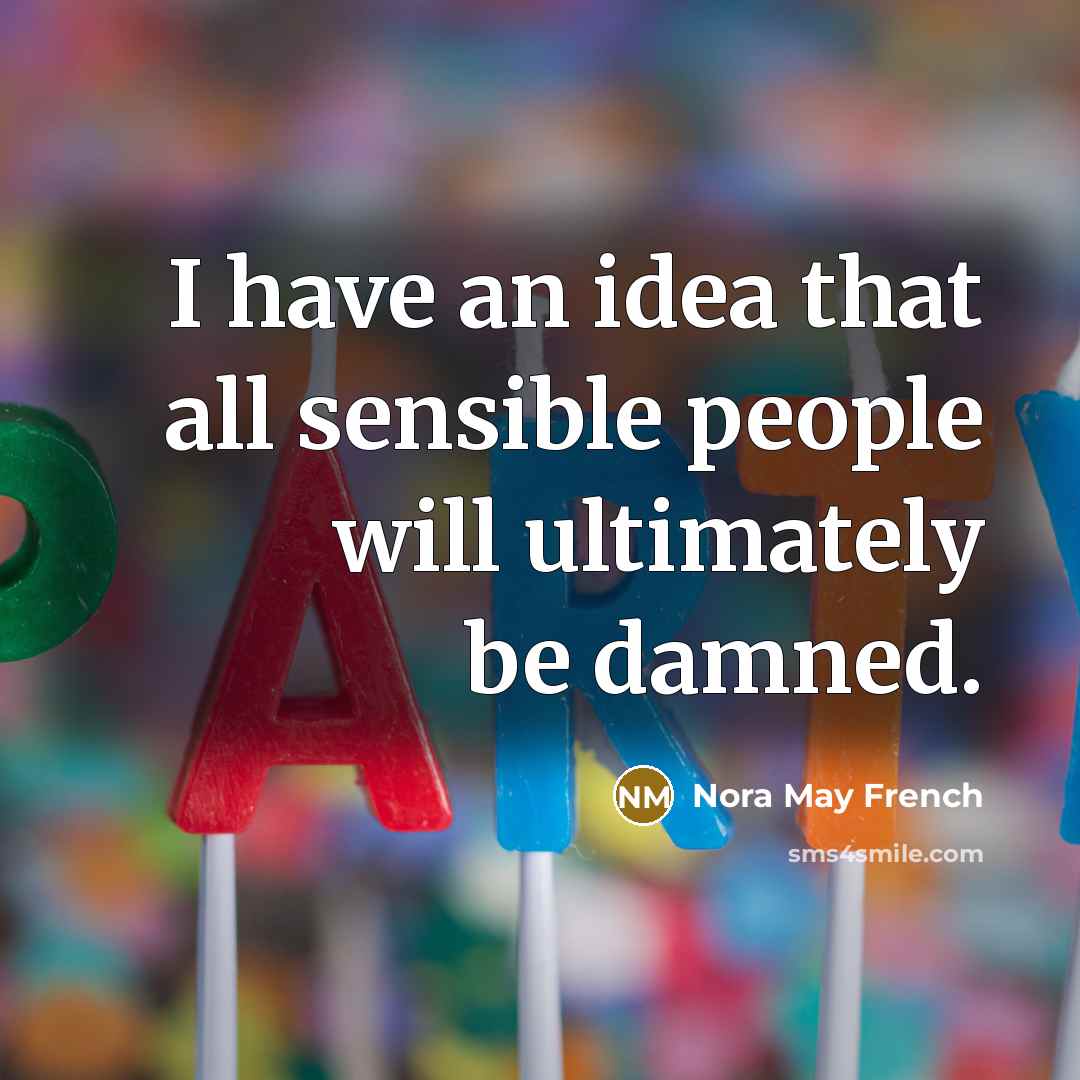 “I have an idea that all sensible people will ultimately be damned.” quote by Nora May French