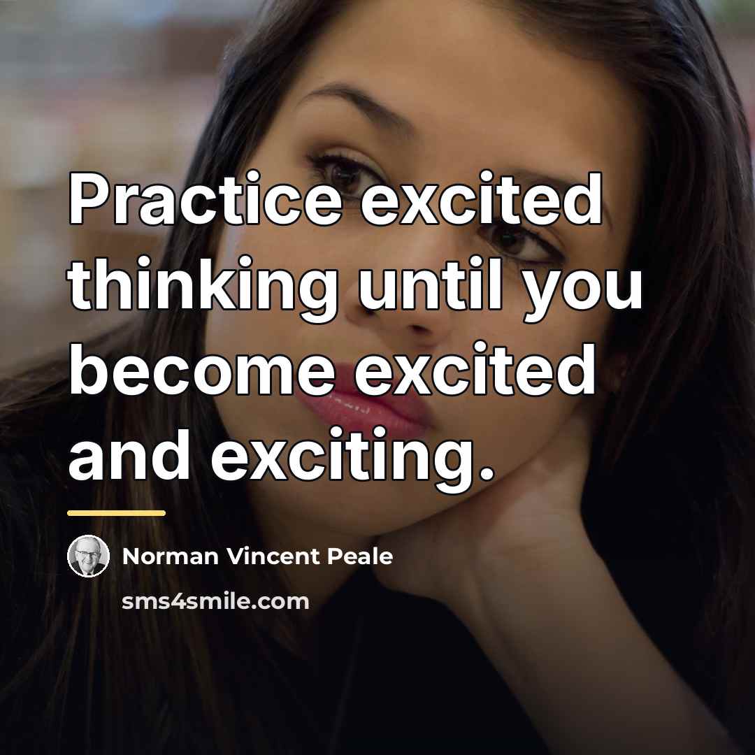 “Practice excited thinking until you become excited and exciting.…” quote by Norman Vincent Peale