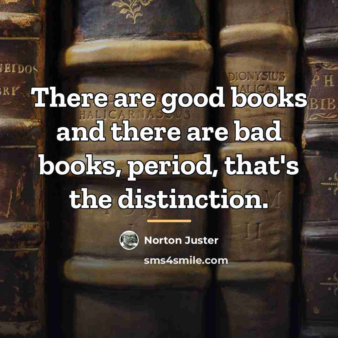 “There are good books and there are bad books, period,…” quote by Norton Juster