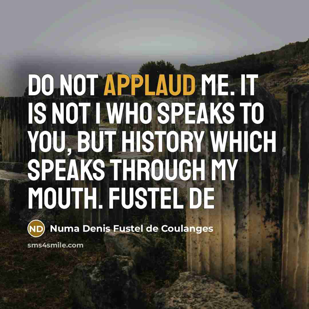 “Do not applaud me. It is not I who speaks…” quote by Numa Denis Fustel de Coulanges