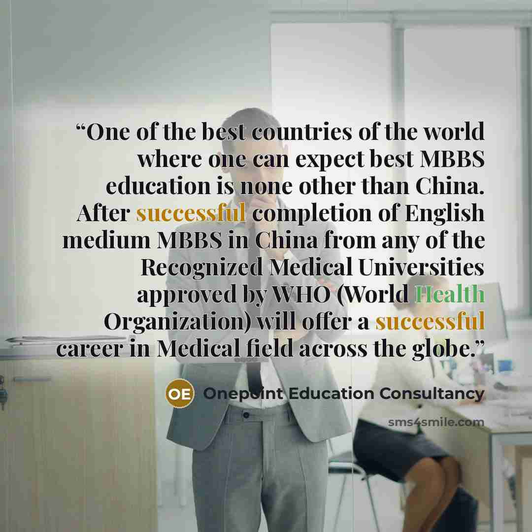 “One of the best countries of the world where one can expect best MBBS education is none other than China. After successful completion of English medium MBBS in China from any of the Recognized Medical Universities approved by WHO (World Health Organization) will offer a successful career in…” quote by Onepoint Education Consultancy