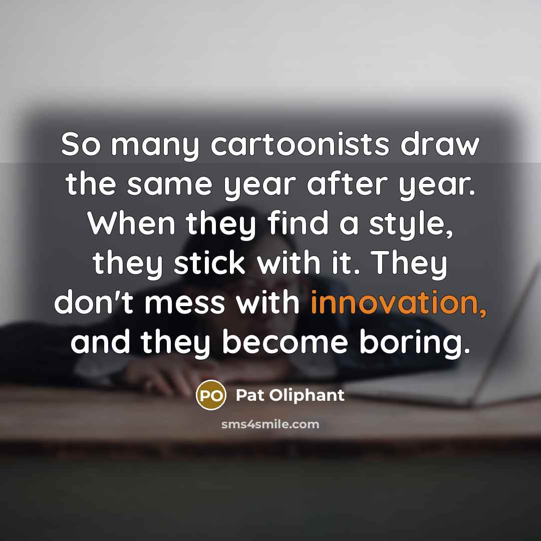 “So many cartoonists draw the same year after year. When…” quote by Pat Oliphant