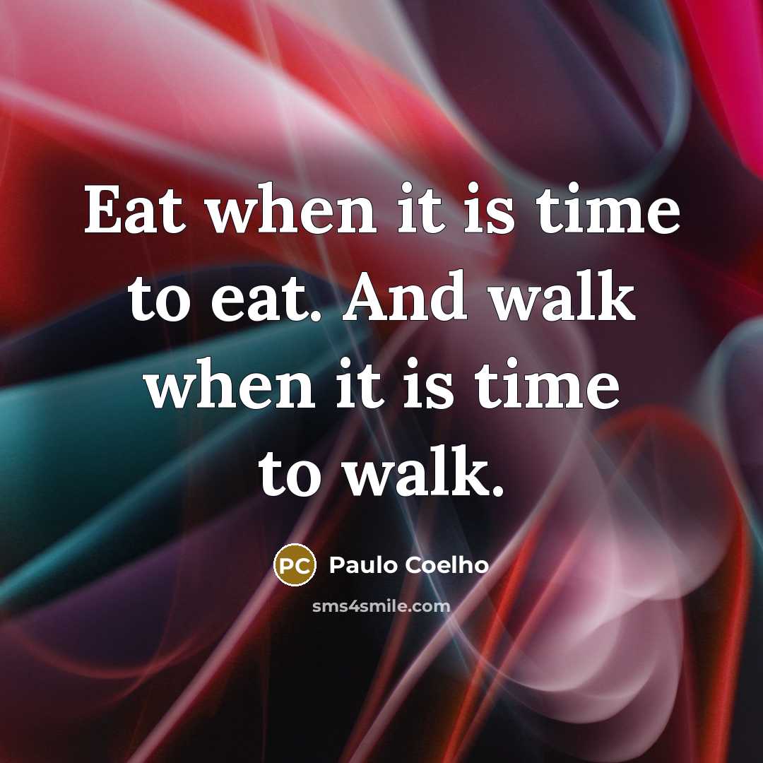 “Eat when it is time to eat. And walk when…” quote by Paulo Coelho