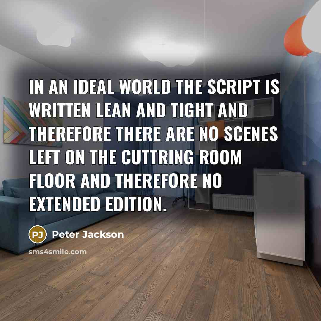 “In an ideal world the script is written lean and tight and therefore there are no scenes left on the cuttring room floor and therefore no extended edition.” quote by Peter Jackson