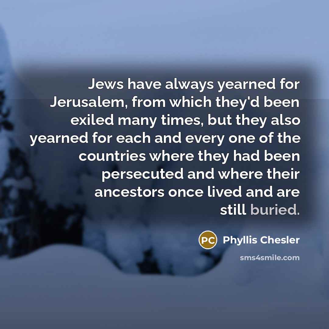 “Jews have always yearned for Jerusalem, from which they'd been…” quote by Phyllis Chesler