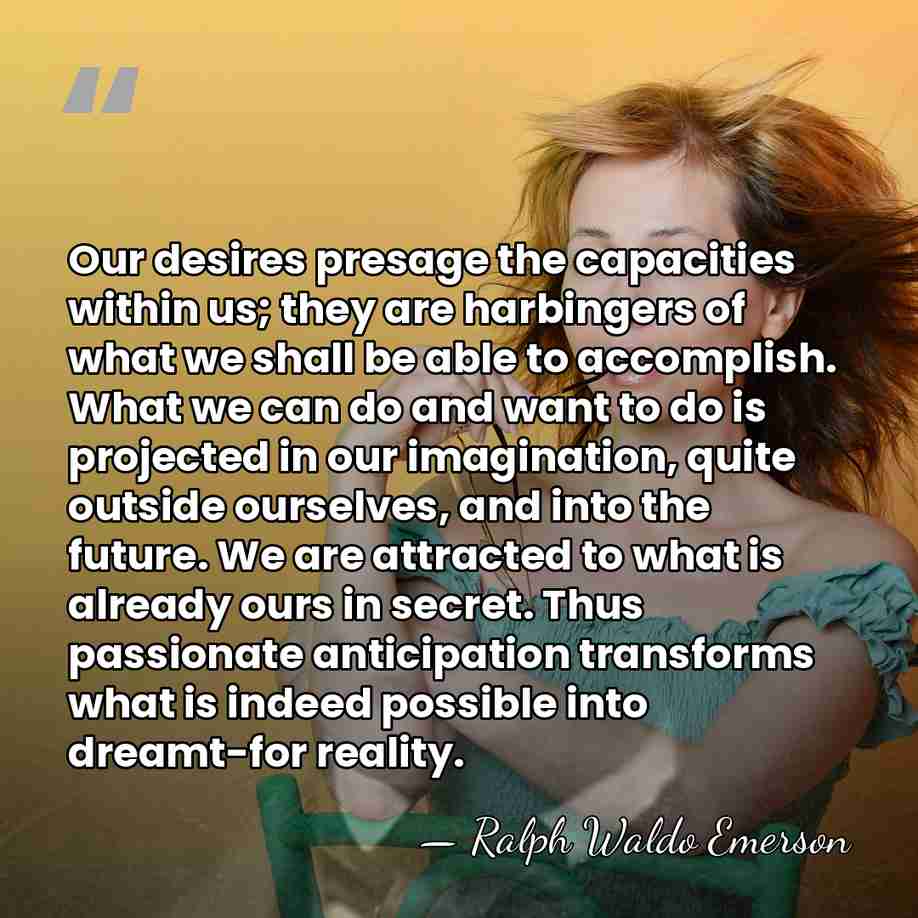 Our desires presage the capacities within us; they are harbingers of what&hellip; - Ralph Waldo Emerson