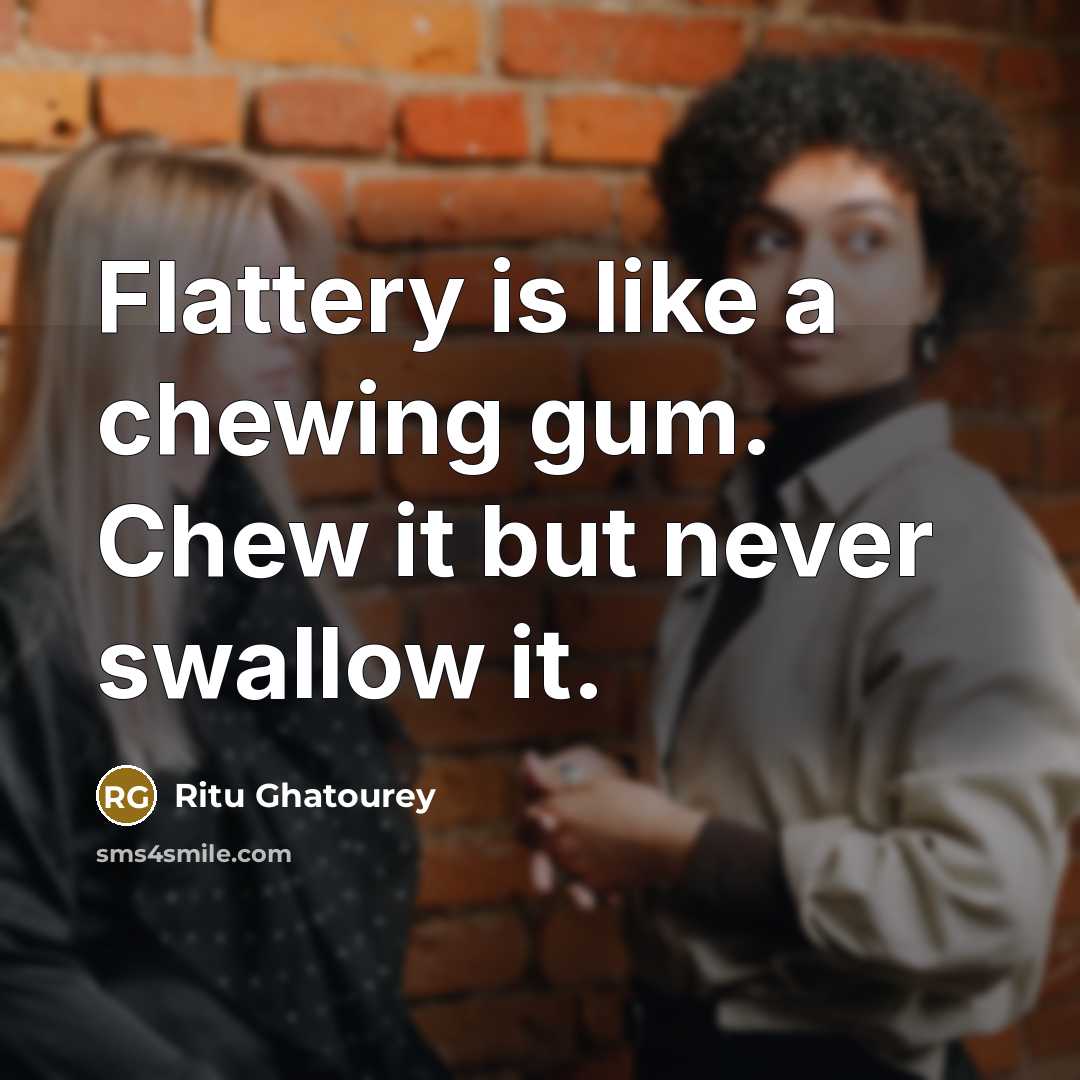 “Flattery is like a chewing gum. Chew it but never swallow it.” quote by Ritu Ghatourey