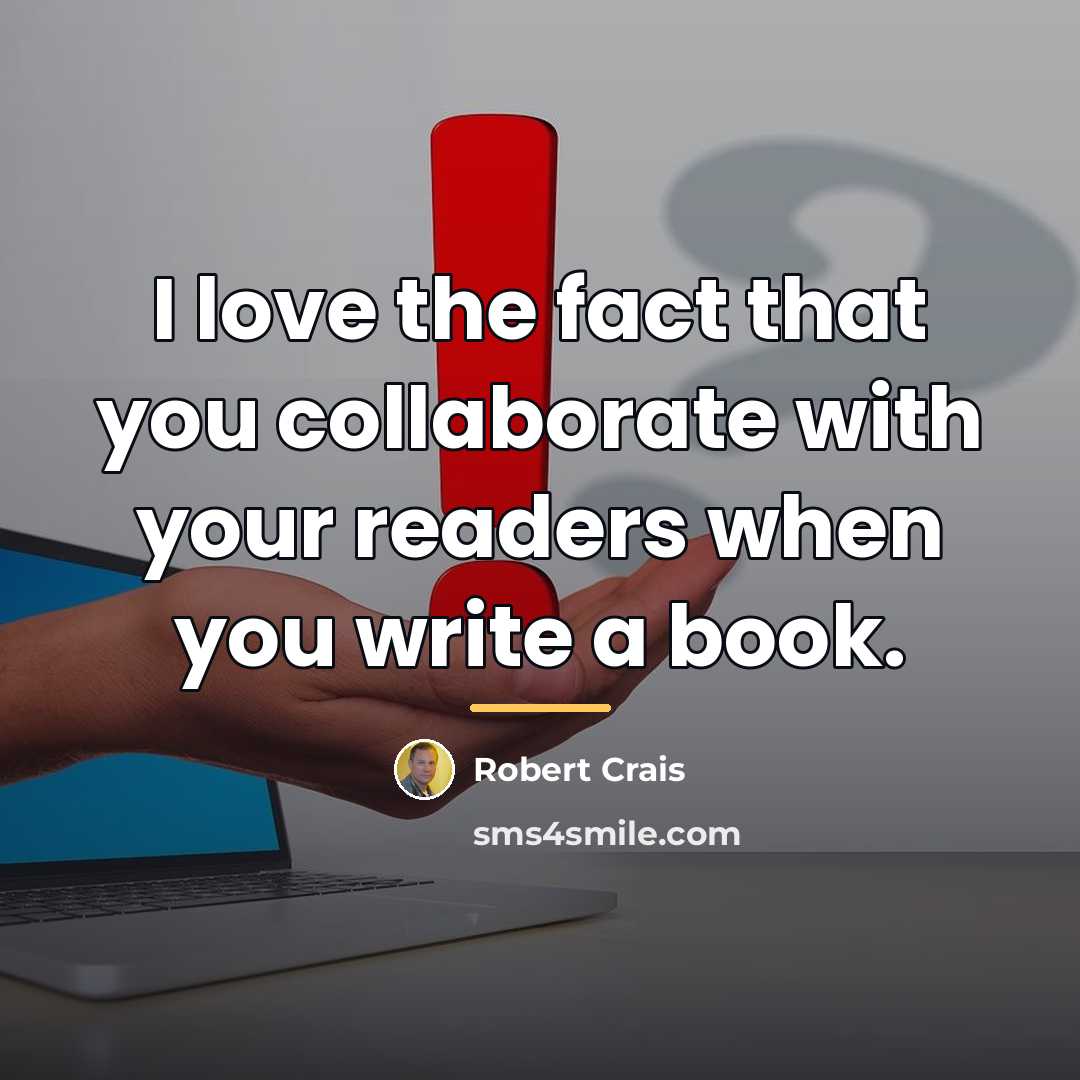 “I love the fact that you collaborate with your readers…” quote by Robert Crais