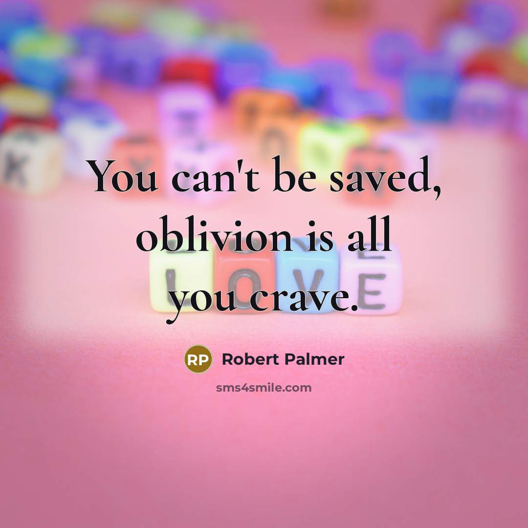 “You can't be saved, oblivion is all you crave.…” quote by Robert Palmer