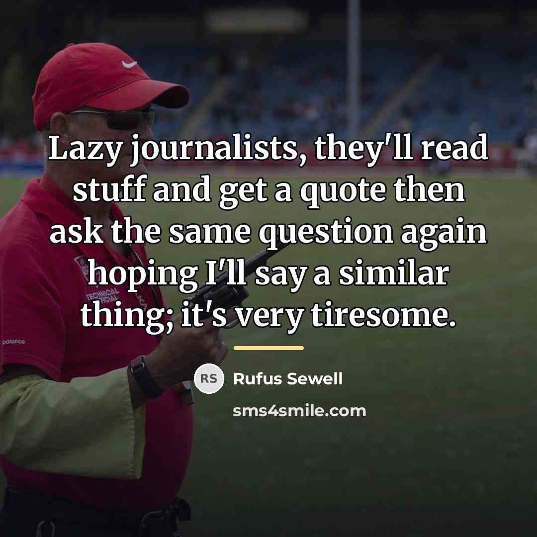 “Lazy journalists, they'll read stuff and get a quote then…” quote by Rufus Sewell