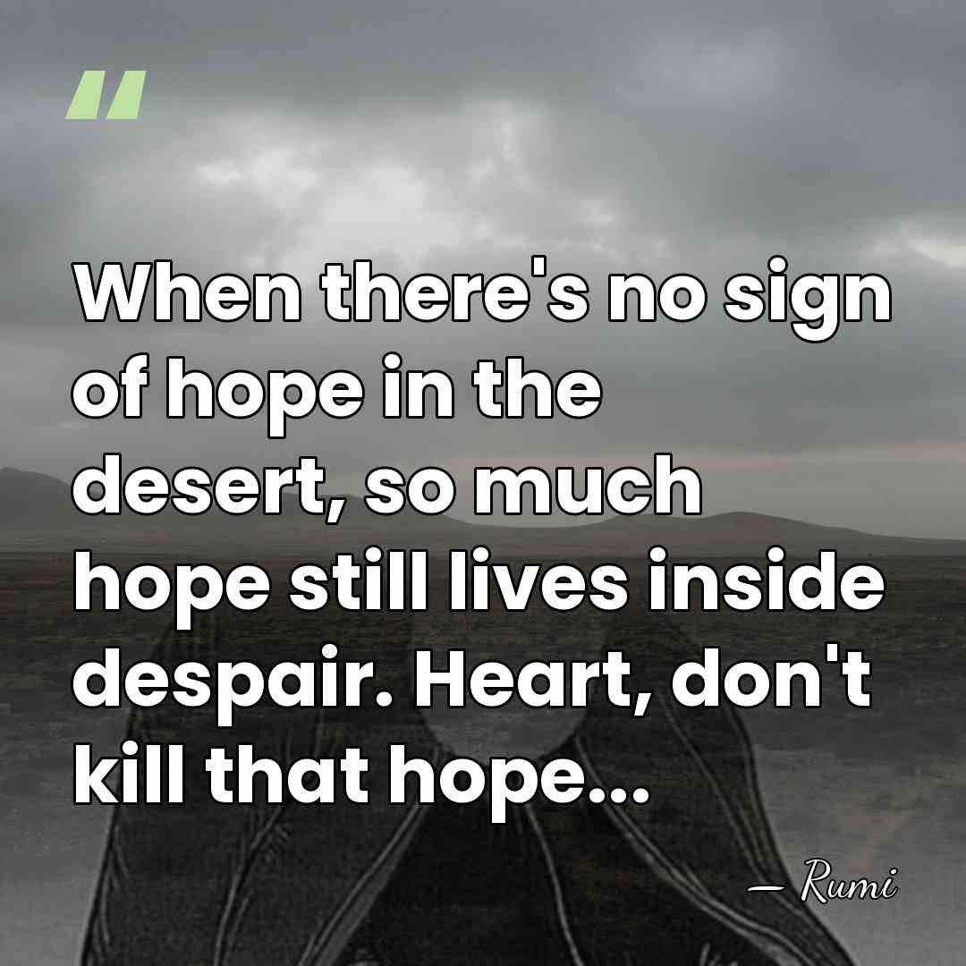 When there's no sign of hope in the desert, so much hope&hellip; - Rumi