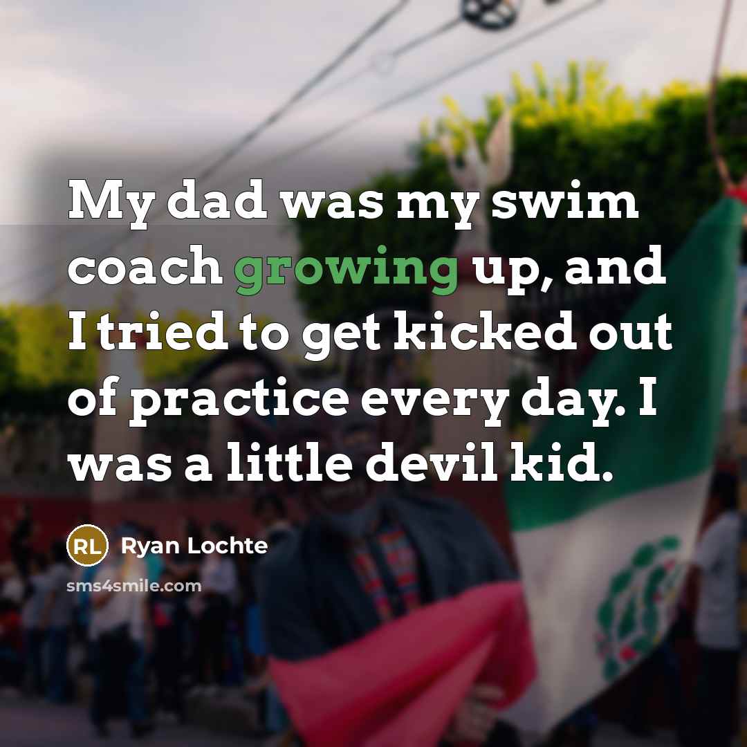 “My dad was my swim coach growing up, and I…” quote by Ryan Lochte