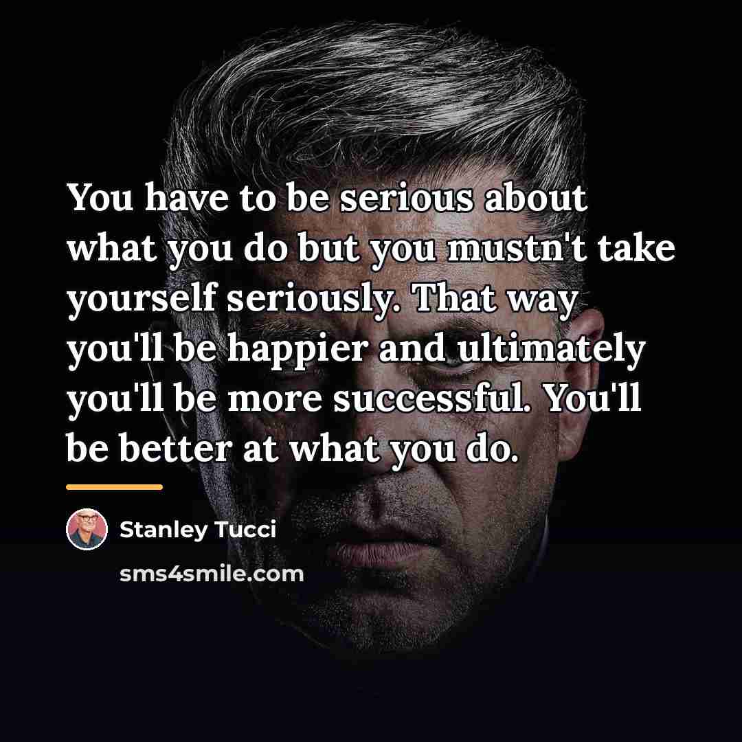 “You have to be serious about what you do but…” quote by Stanley Tucci