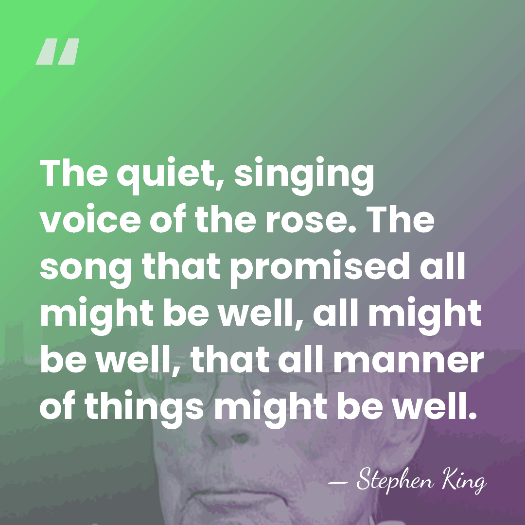 The quiet, singing voice of the rose. The song that promised all&hellip; - Stephen King