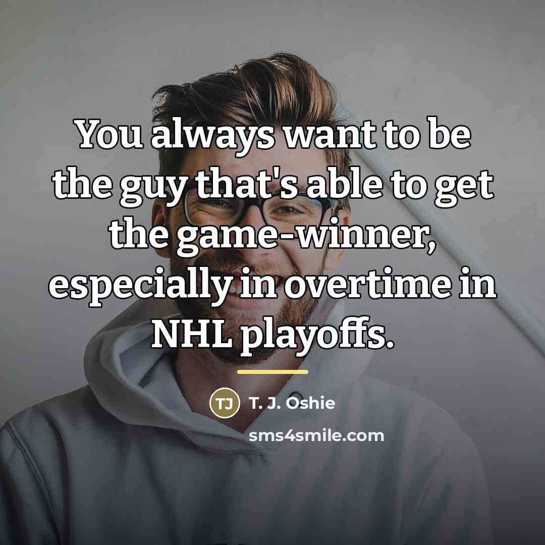 “You always want to be the guy that's able to…” quote by T. J. Oshie