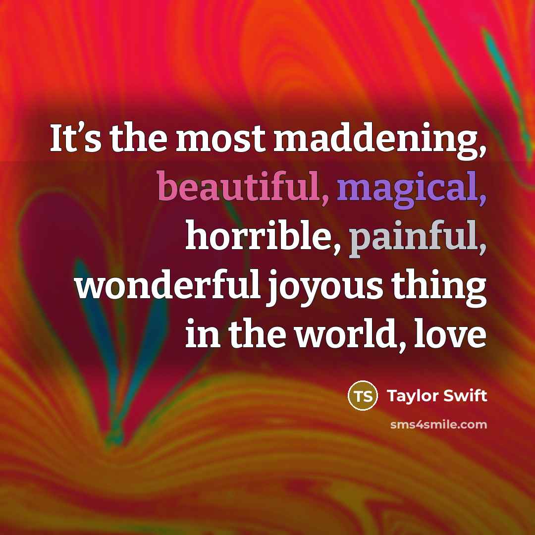 “It’s the most maddening, beautiful, magical, horrible, painful, wonderful joyous…” quote by Taylor Swift