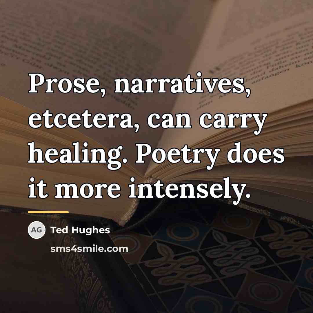 “Prose, narratives, etcetera, can carry healing. Poetry does it more…” quote by Ted Hughes