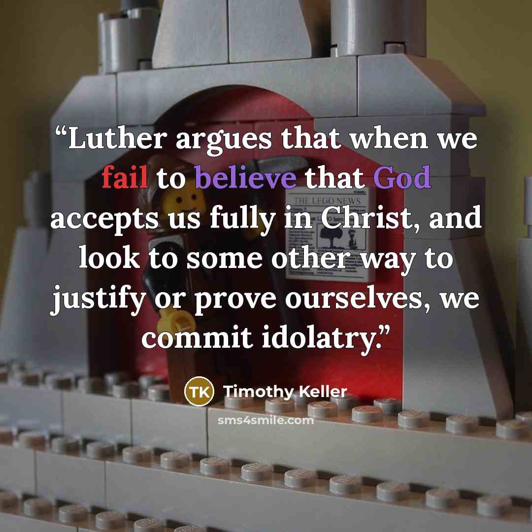 “Luther argues that when we fail to believe that God accepts us fully in Christ, and look to some other way to justify or prove ourselves, we commit idolatry.” quote by Timothy Keller