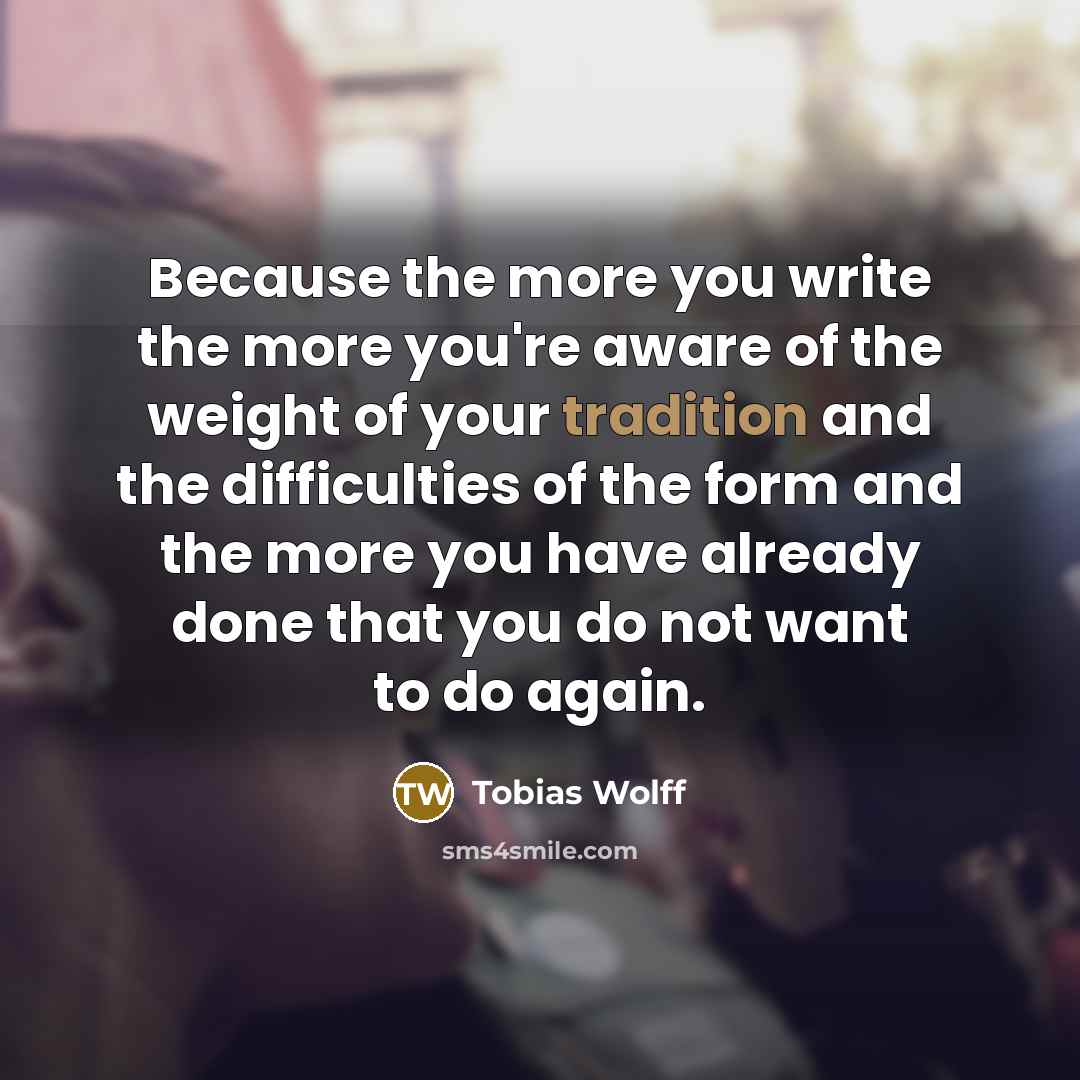 “Because the more you write the more you're aware of…” quote by Tobias Wolff