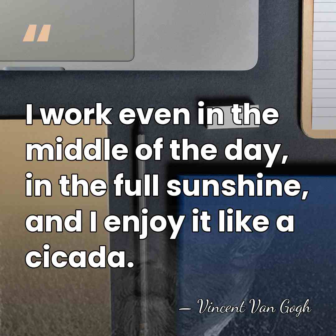 I work even in the middle of the day, in the full&hellip; - Vincent Van Gogh