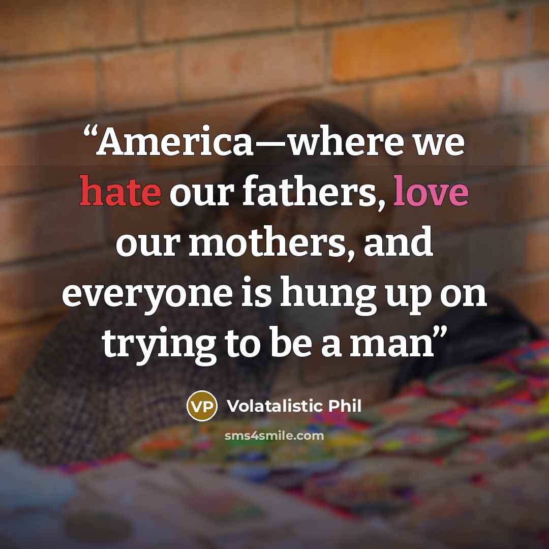 “America—where we hate our fathers, love our mothers, and everyone is hung up on trying to be a man” quote by Volatalistic Phil