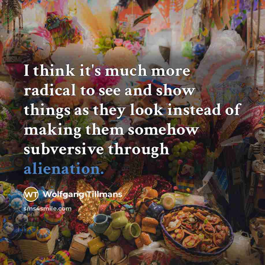 “I think it's much more radical to see and show…” quote by Wolfgang Tillmans