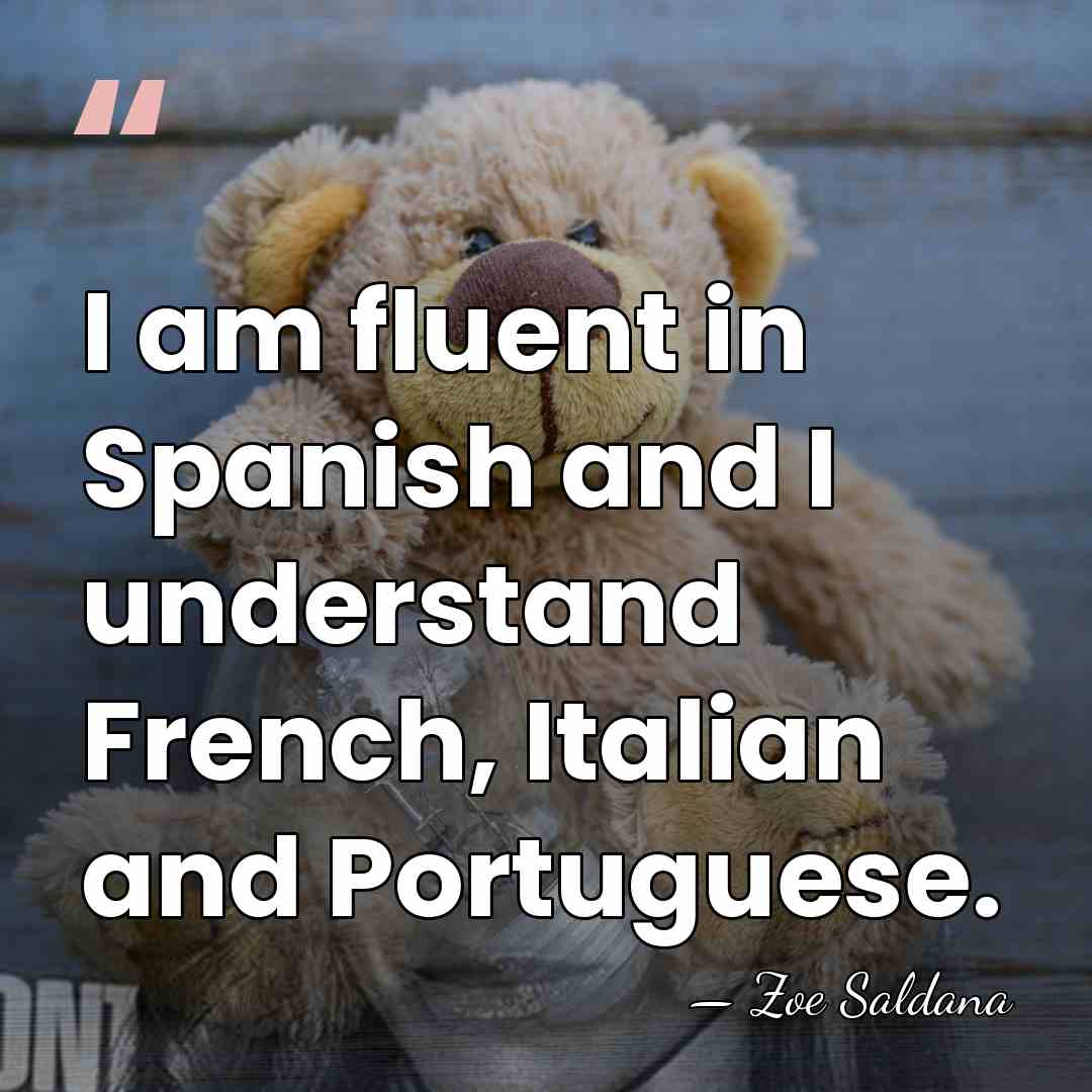 I am fluent in Spanish and I understand French, Italian and Portuguese. - Zoe Saldana