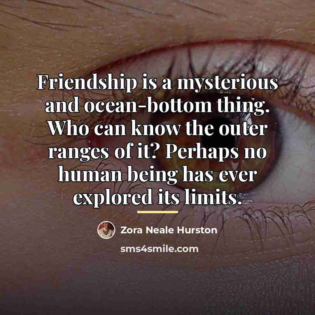 “Friendship is a mysterious and ocean-bottom thing. Who can know…” quote by Zora Neale Hurston