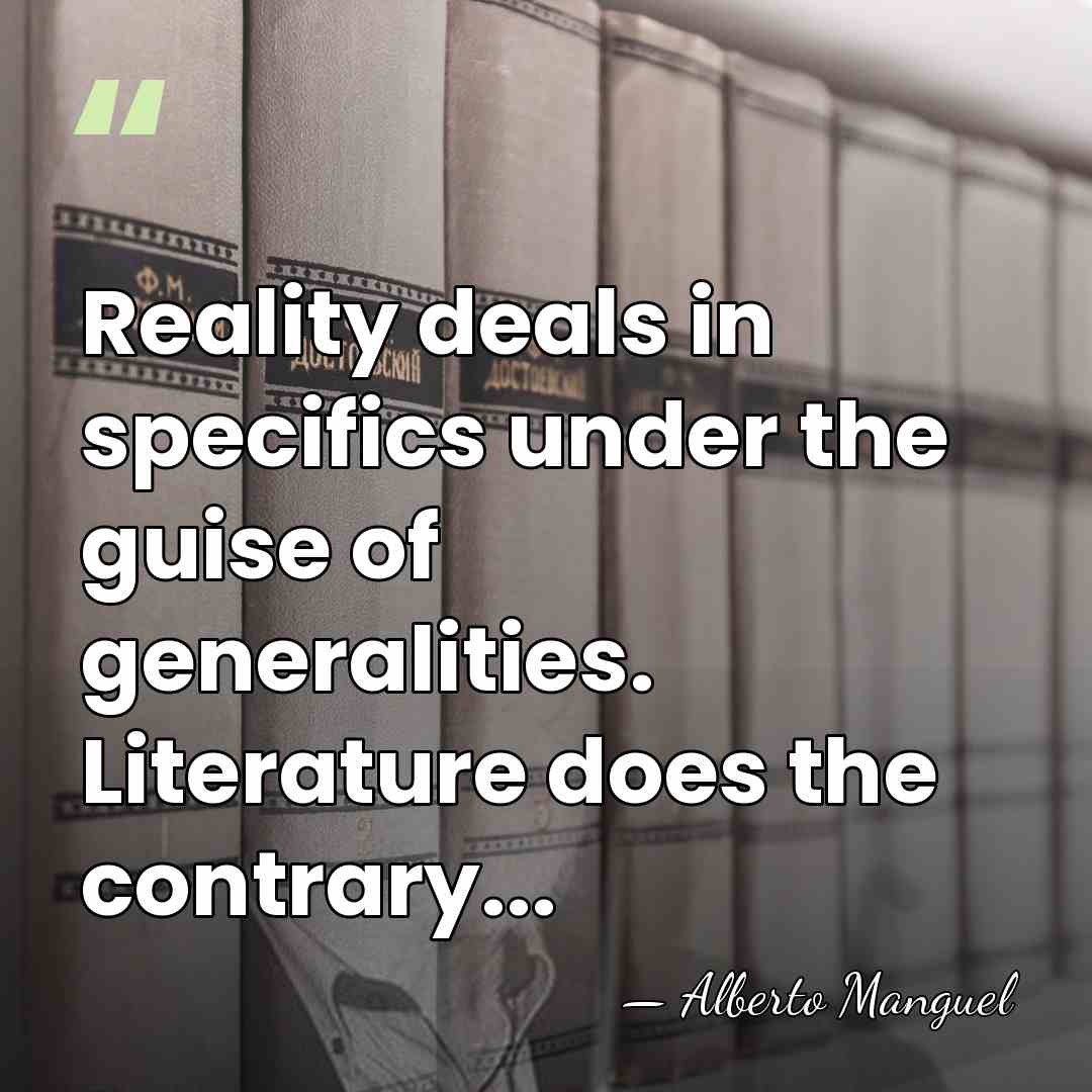 Reality deals in specifics under the guise of generalities. Literature does the&hellip; - Alberto Manguel