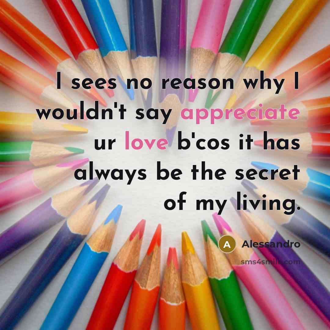 “I sees no reason why I wouldn't say appreciate ur love b'cos it has always be the secret of my living.” quote by Alessandro