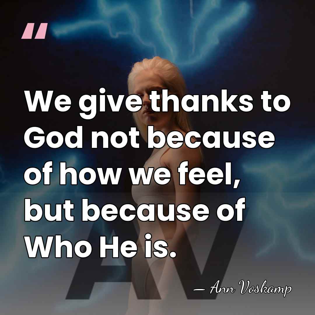 We give thanks to God not because of how we feel, but&hellip; - Ann Voskamp