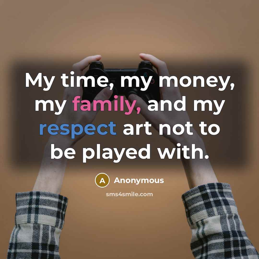 “My time, my money, my family, and my respect art…” quote by Anonymous