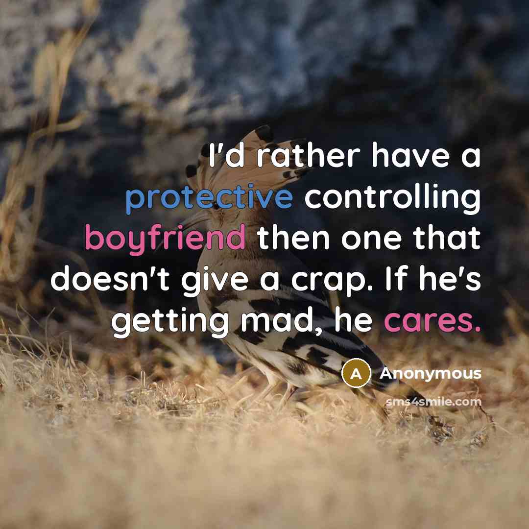 “I'd rather have a protective controlling boyfriend then one that doesn't give a crap. If he's getting mad, he cares.” quote by Anonymous