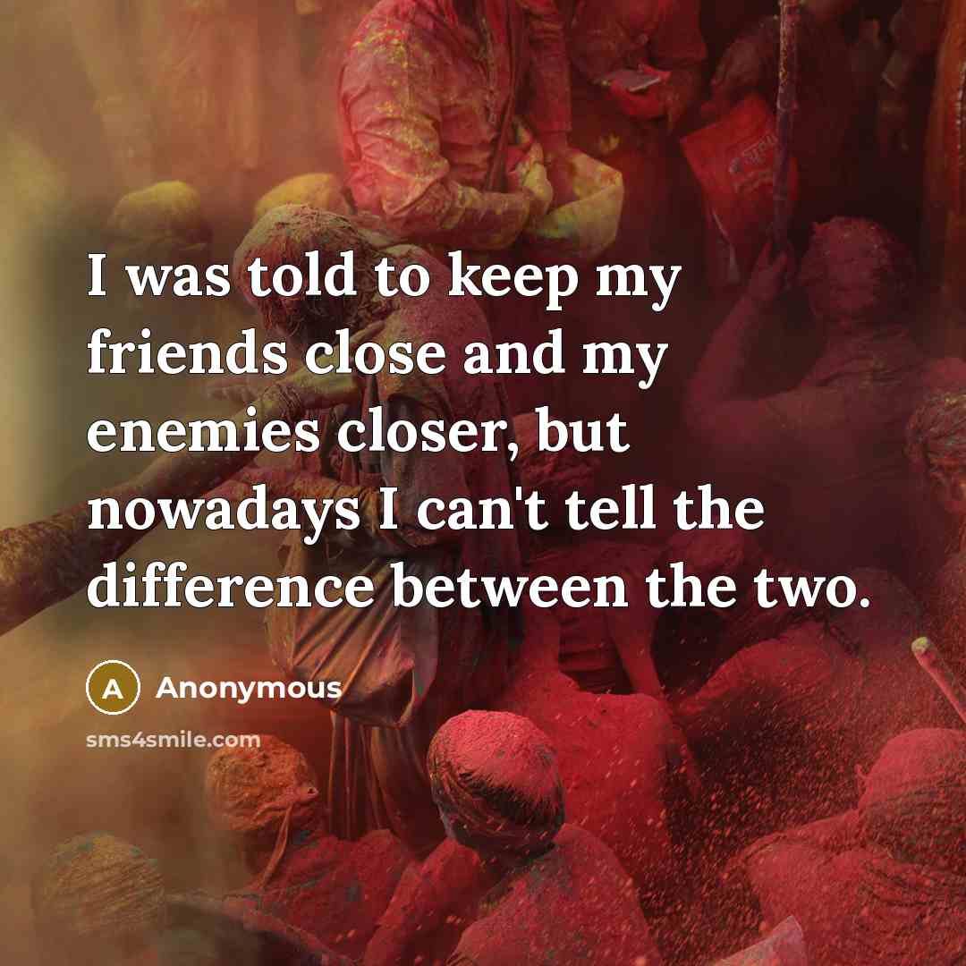 “I was told to keep my friends close and my…” quote by Anonymous
