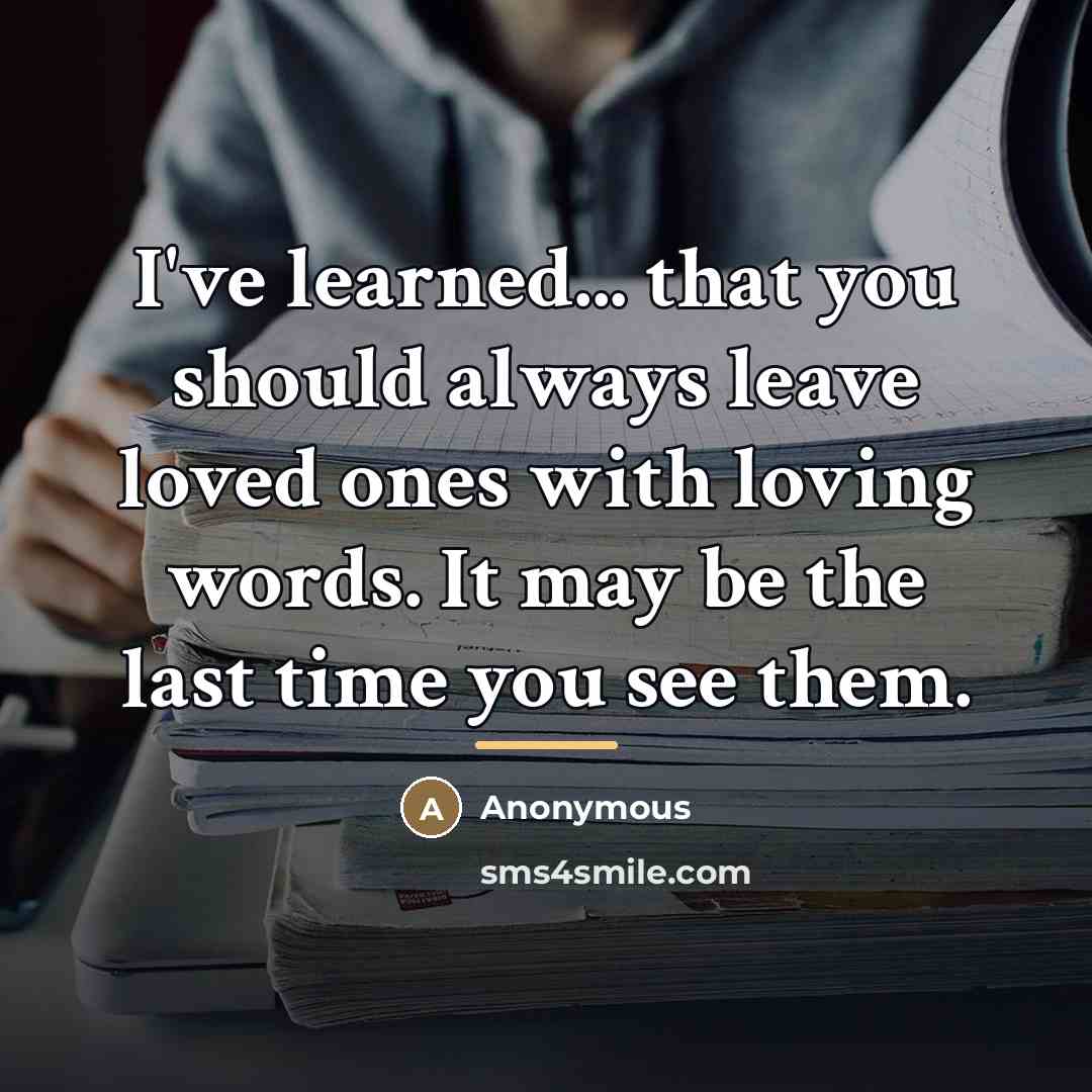 “I've learned... that you should always leave loved ones with…” quote by Anonymous
