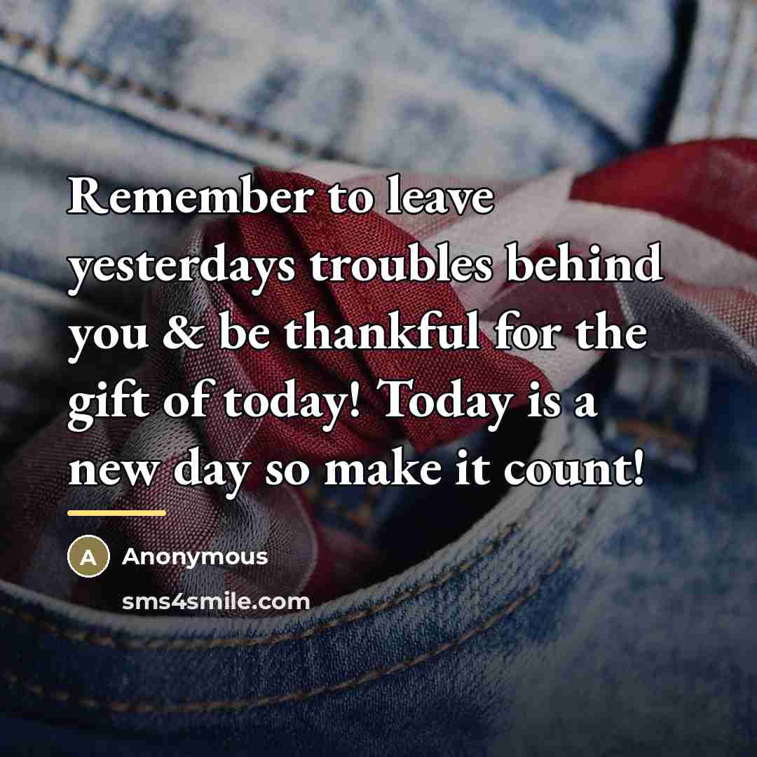 “Remember to leave yesterdays troubles behind you & be thankful…” quote by Anonymous