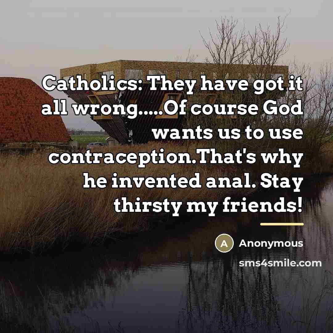 “Catholics: They have got it all wrong.....Of course God wants…” quote by Anonymous