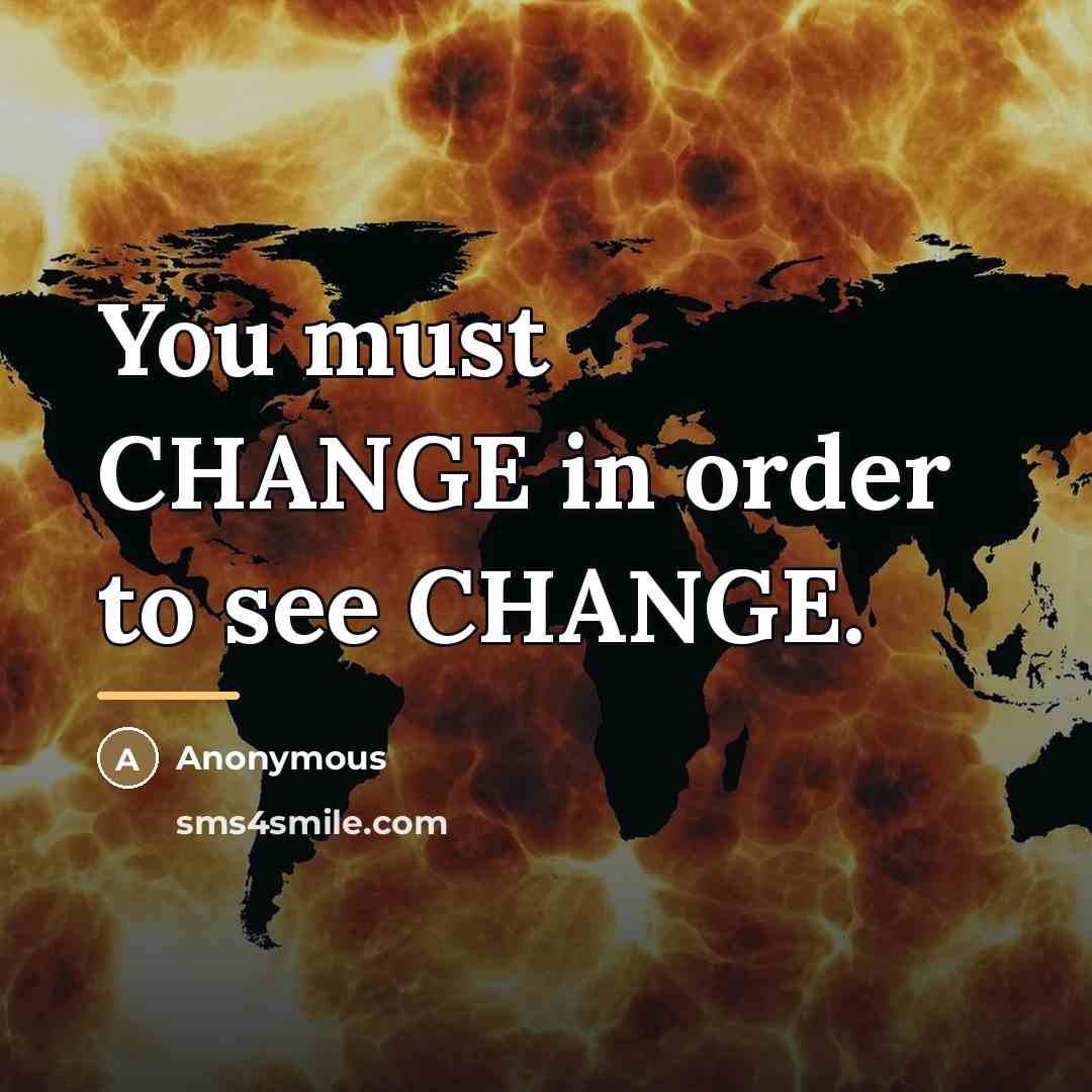 “You must CHANGE in order to see CHANGE.…” quote by Anonymous