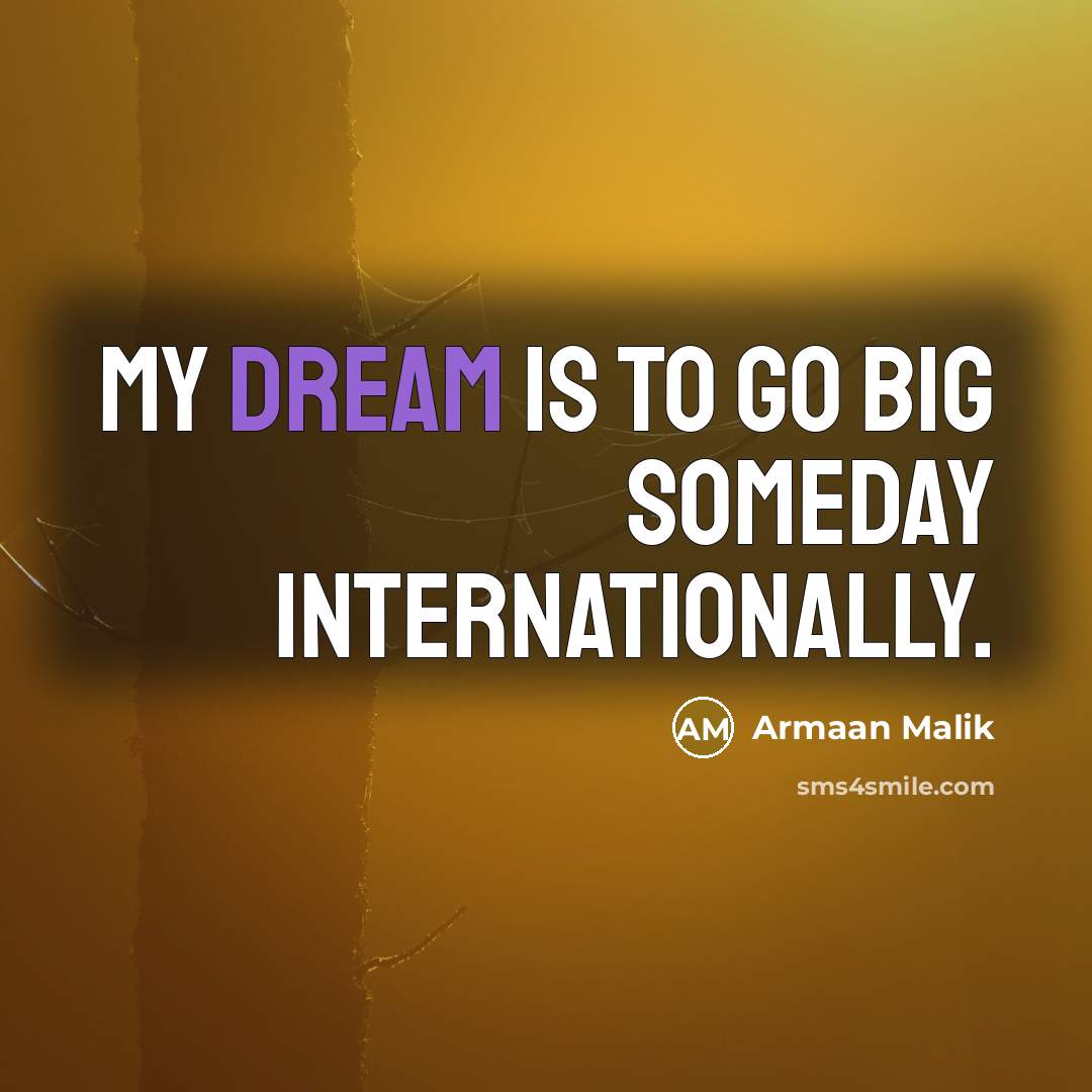 “My dream is to go big someday internationally.…” quote by Armaan Malik
