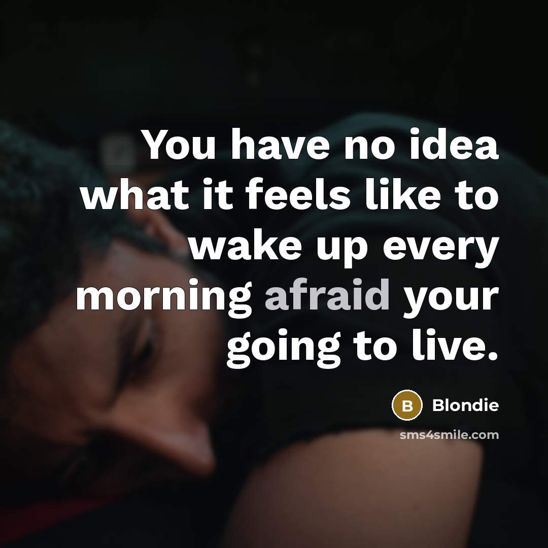 “You have no idea what it feels like to wake up every morning afraid your going to live.” quote by Blondie