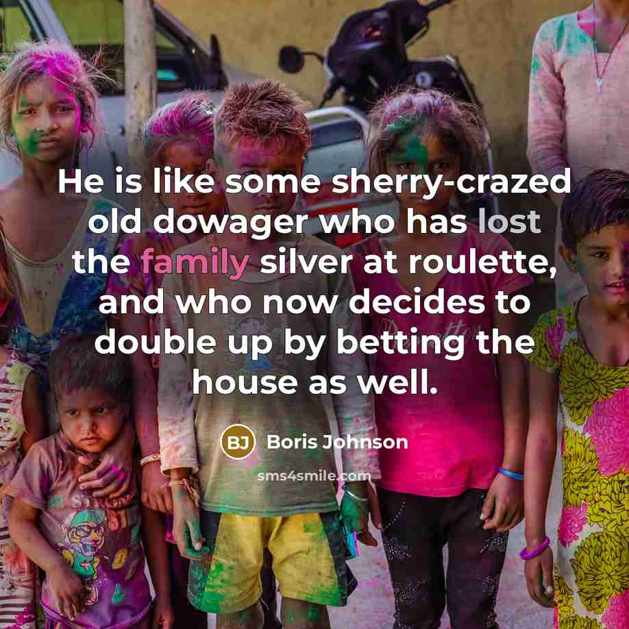 “He is like some sherry-crazed old dowager who has lost…” quote by Boris Johnson