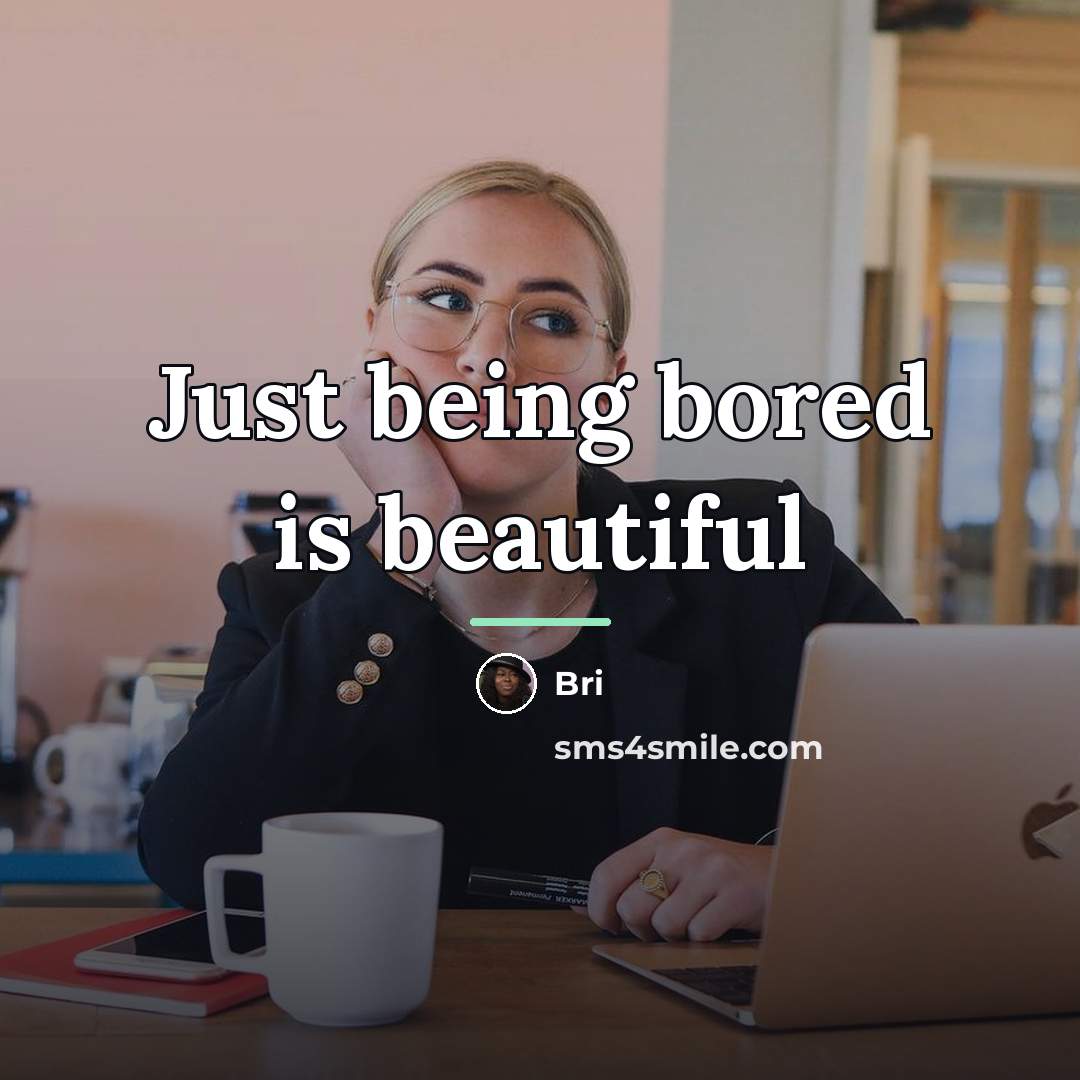 “Just being bored is beautiful…” quote by Bri