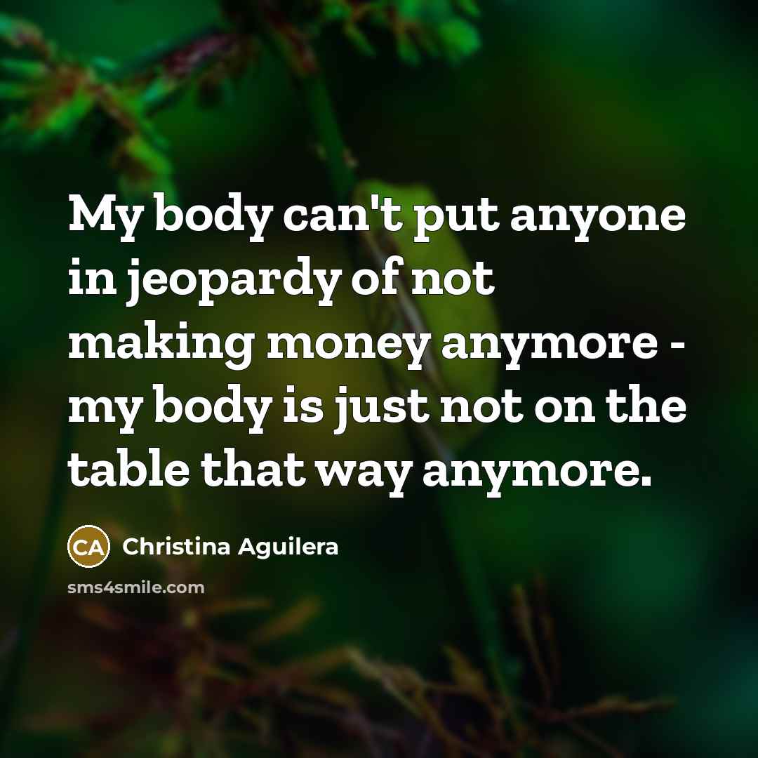 “My body can't put anyone in jeopardy of not making…” quote by Christina Aguilera