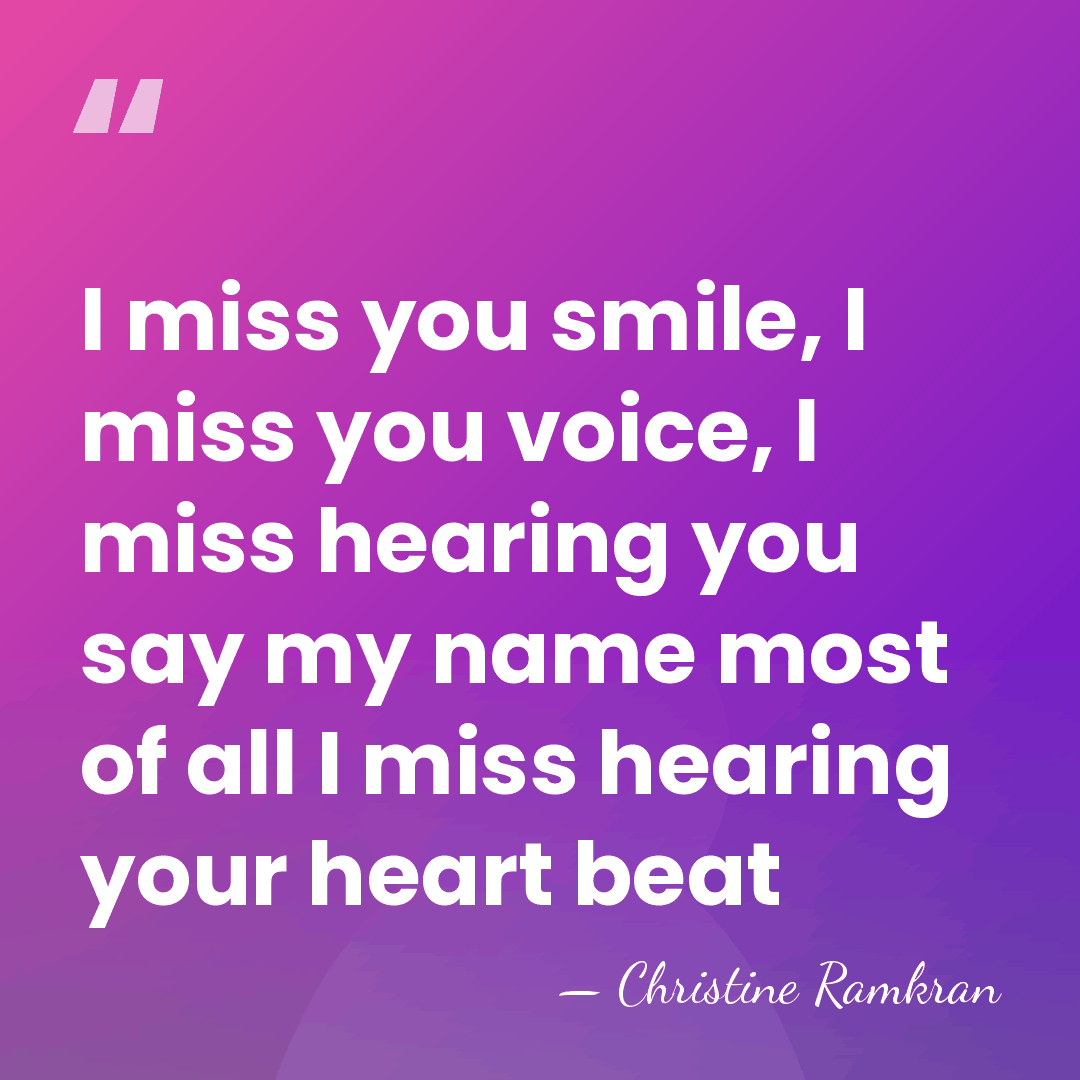 I miss you smile, I miss you voice, I miss hearing you&hellip; - Christine Ramkran