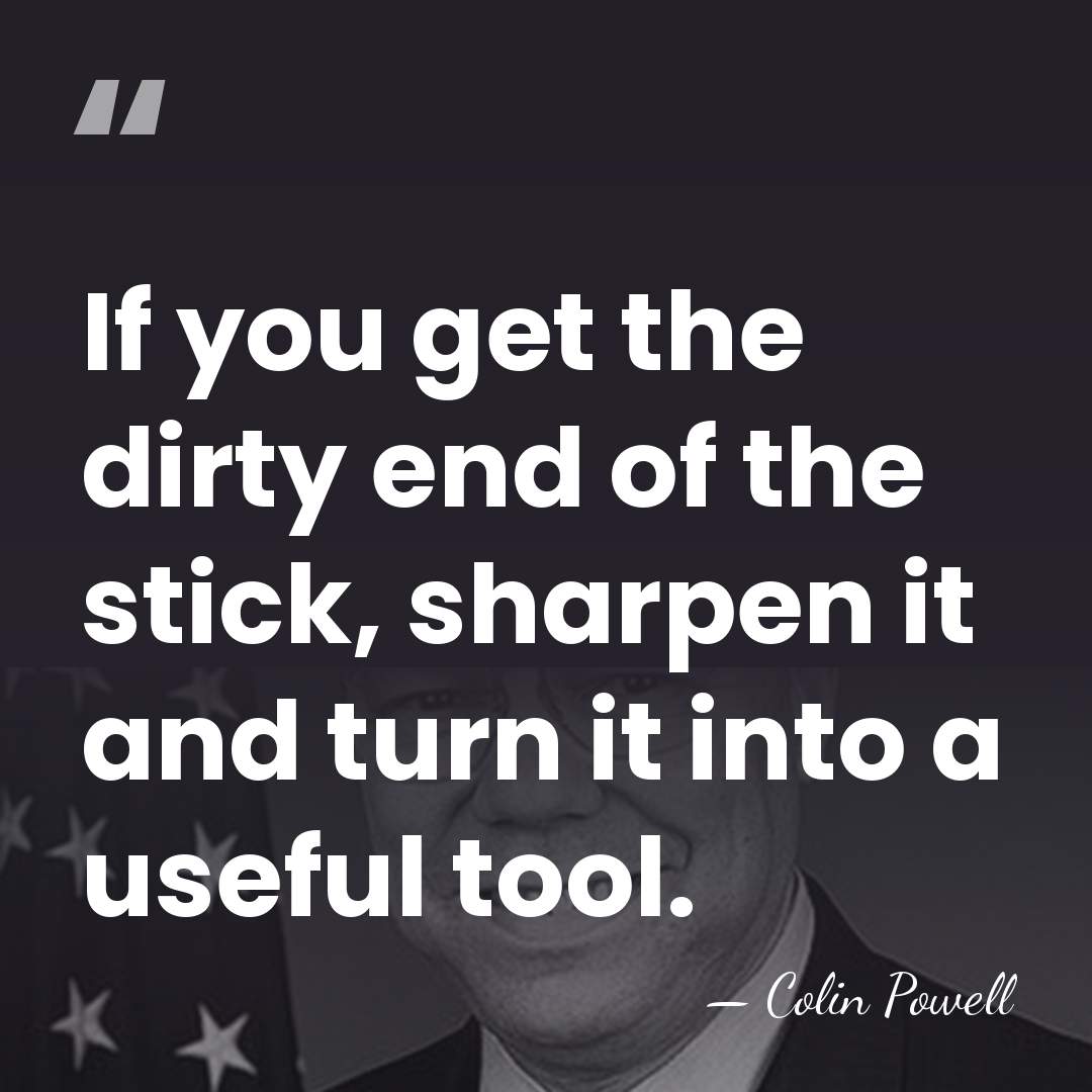 If you get the dirty end of the stick, sharpen it and&hellip; - Colin Powell