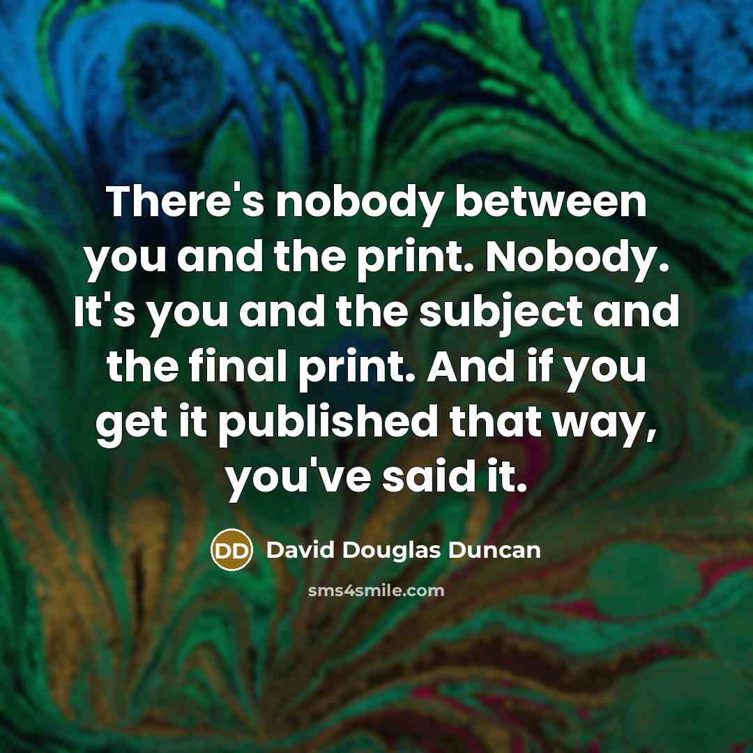 “There's nobody between you and the print. Nobody. It's you…” quote by David Douglas Duncan