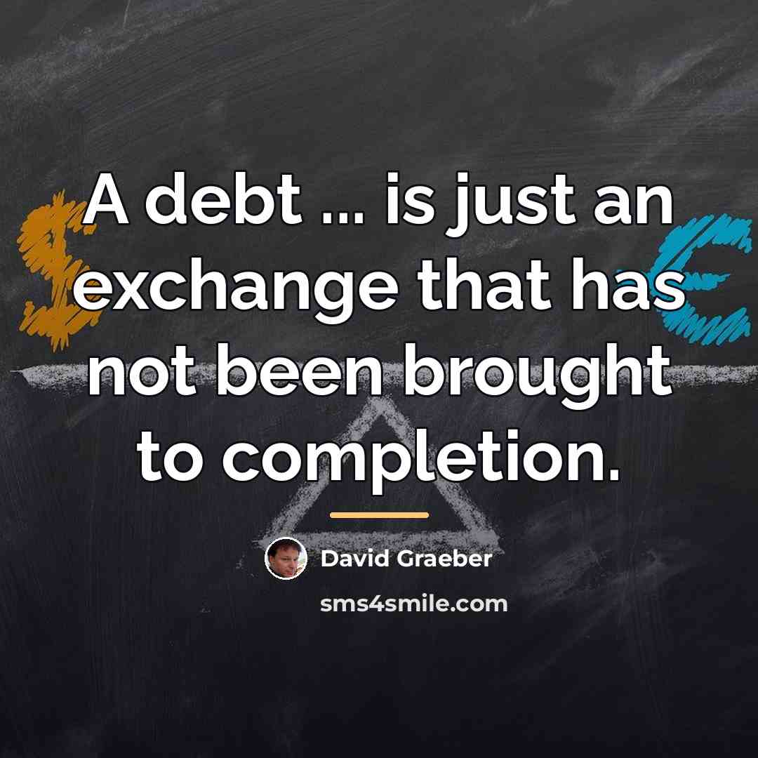 “A debt ... is just an exchange that has not…” quote by David Graeber