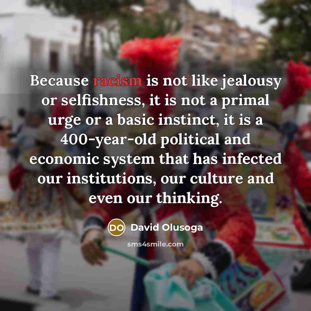 “Because racism is not like jealousy or selfishness, it is…” quote by David Olusoga