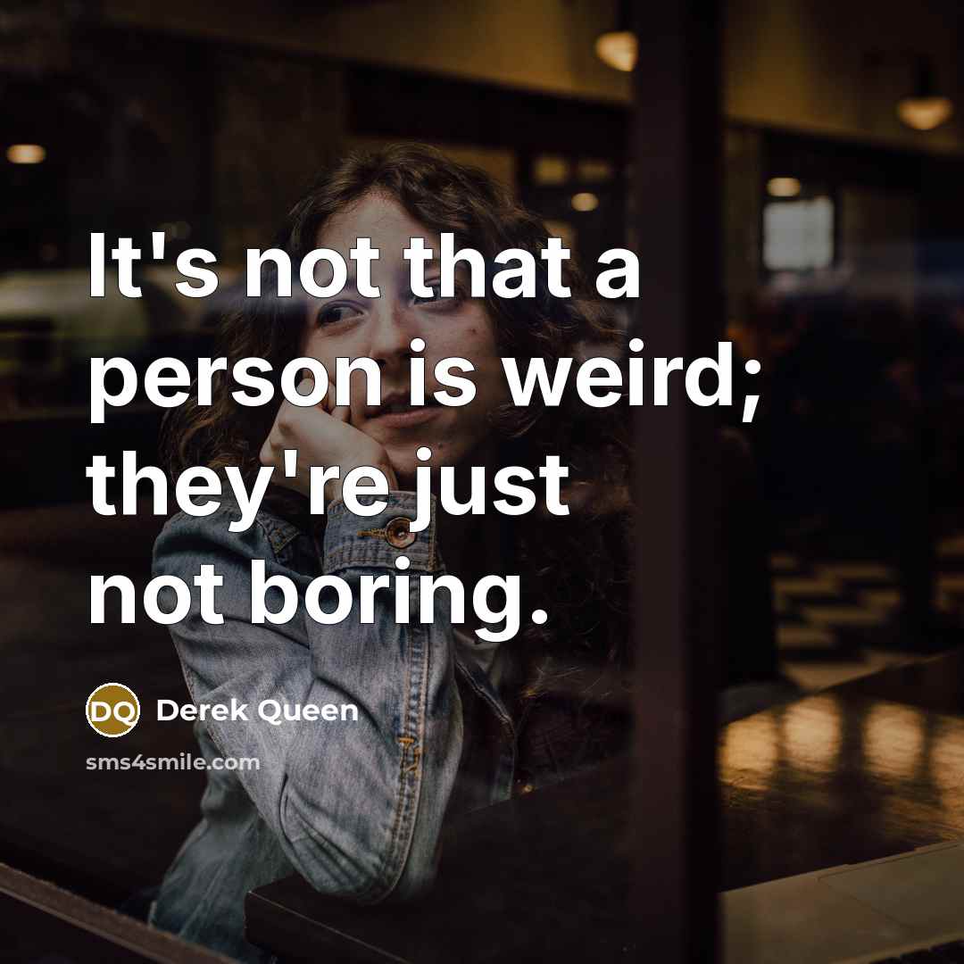 “It's not that a person is weird; they're just not…” quote by Derek Queen